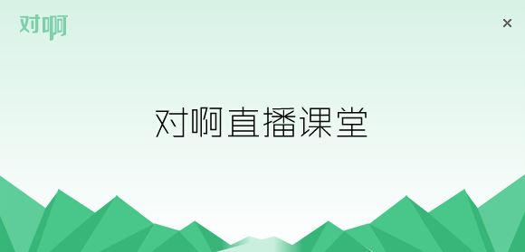 对阿网下载_对啊网直播课堂pc电脑版